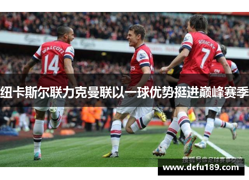 纽卡斯尔联力克曼联以一球优势挺进巅峰赛季
