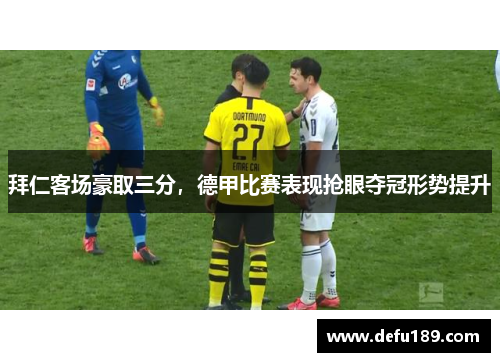 拜仁客场豪取三分，德甲比赛表现抢眼夺冠形势提升