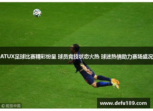 ATUX足球比赛精彩纷呈 球员竞技状态火热 球迷热情助力赛场盛况