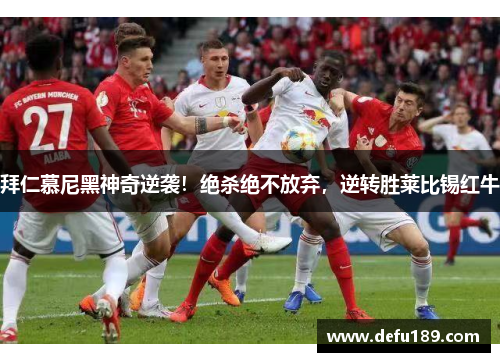 拜仁慕尼黑神奇逆袭！绝杀绝不放弃，逆转胜莱比锡红牛
