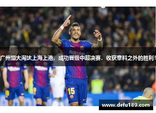 广州恒大淘汰上海上港，成功晋级中超决赛，收获意料之外的胜利！