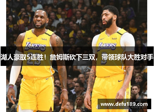 湖人豪取5连胜！詹姆斯砍下三双，带领球队大胜对手