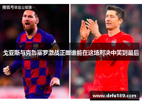 戈亚斯与克鲁塞罗激战正酣谁能在这场对决中笑到最后