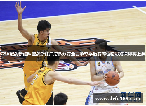CBA激战新疆队迎战浙江广厦队双方全力争夺季后赛席位精彩对决即将上演