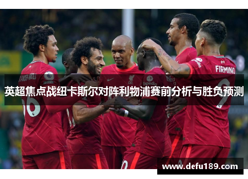 英超焦点战纽卡斯尔对阵利物浦赛前分析与胜负预测