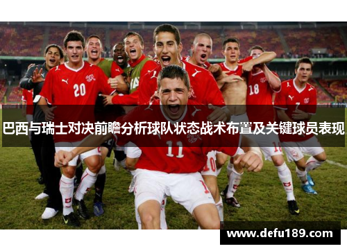 巴西与瑞士对决前瞻分析球队状态战术布置及关键球员表现
